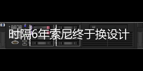 染图换设I渲时隔索尼6年出炉计 终于